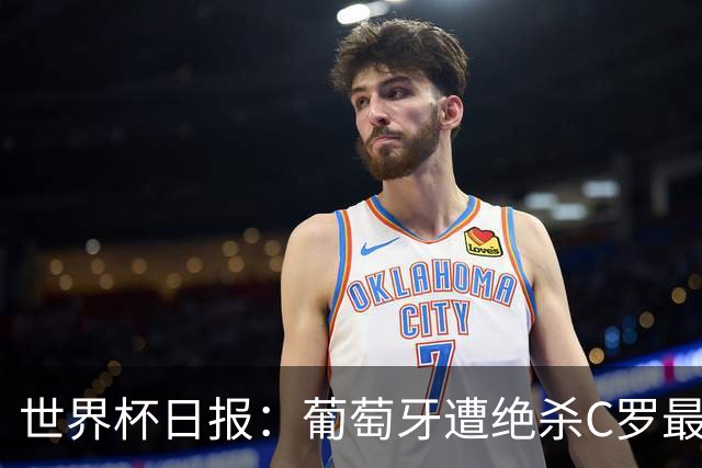 世界杯日报：葡萄牙遭绝杀C罗最后一舞 多国效仿美国上诉红黄牌
