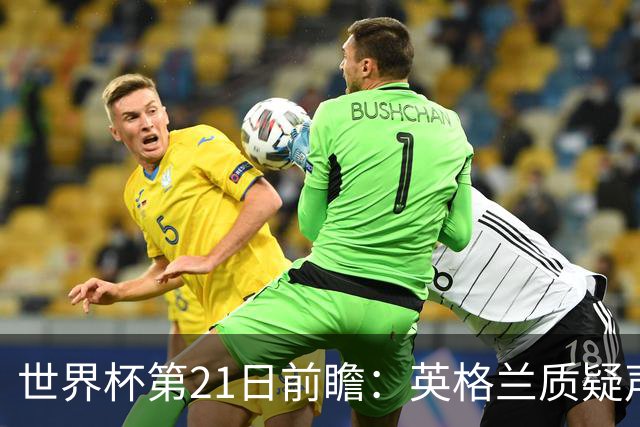 世界杯第21日前瞻：英格兰质疑声中前行 美国力求打破恐欧魔咒