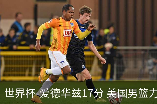 世界杯-爱德华兹17分 美国男篮力克黑山4连胜