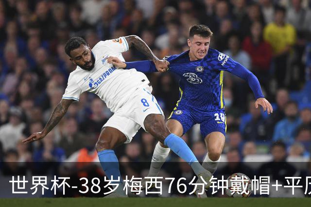 世界杯-38岁梅西76分钟戴帽+平历史纪录 阿根廷3-0阿尔及利亚