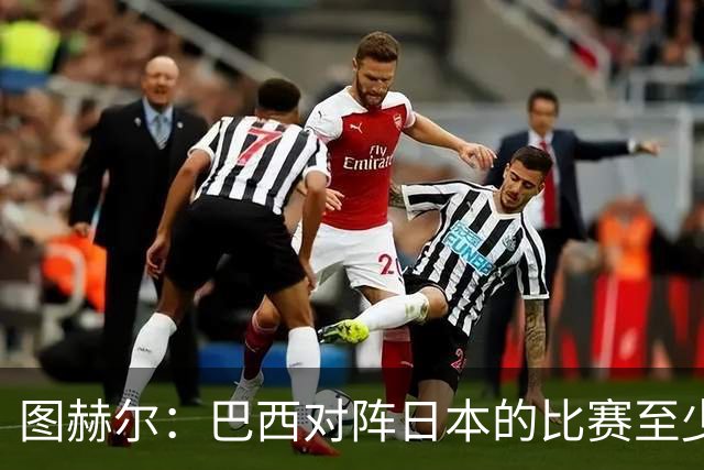 图赫尔：巴西对阵日本的比赛至少是四分之一决赛级别的