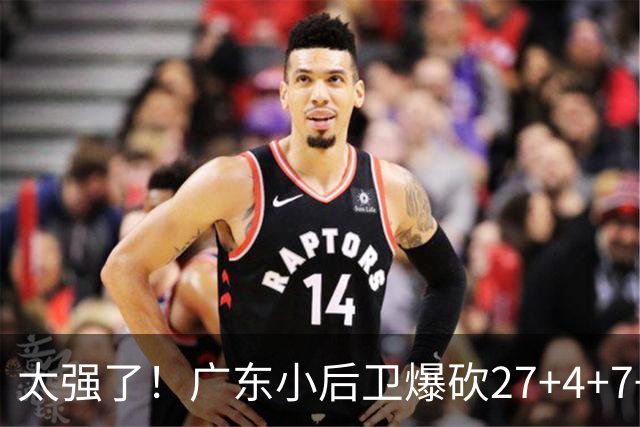 太强了！广东小后卫爆砍27+4+7+4 身高1米76打爆U21联赛 杜锋很吃惊