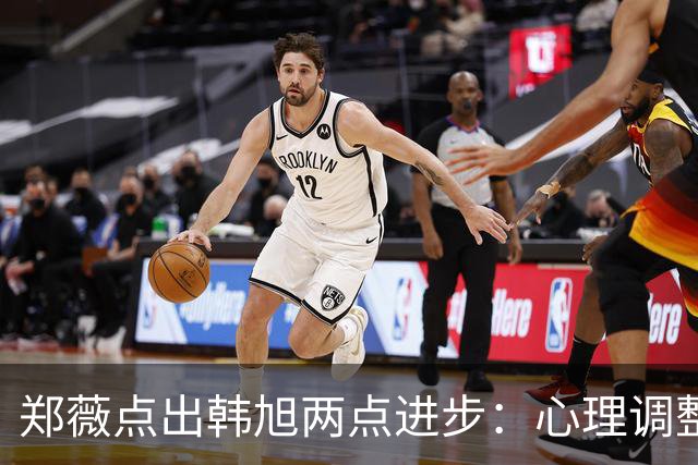 郑薇点出韩旭两点进步：心理调整能力和领导力