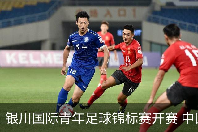 银川国际青年足球锦标赛开赛 中国U17男足取得“开门红”